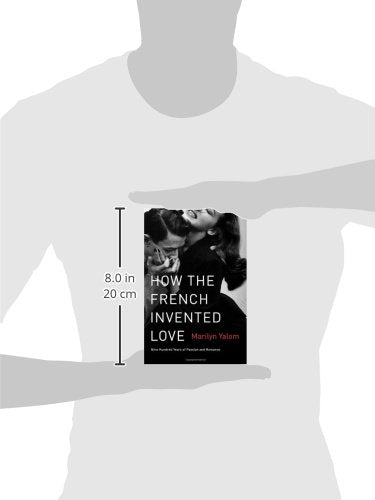 How the French Invented Love: Nine Hundred Years of Passion and Romance