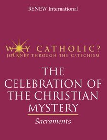 Why Catholic? The Celebration of the Christian Mystery: Sacraments (Why Catholic?)