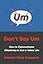 Don't Say Um: How to Communicate Effectively to Live a Better Life