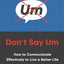 Don't Say Um: How to Communicate Effectively to Live a Better Life