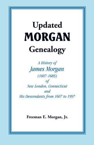 Updated Morgan Genealogy: A History of James Morgan (1607-1685) of New London, Connecticut, and His Descendants from 1607 to 1997