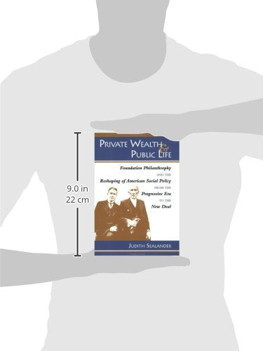 Private Wealth and Public Life: Foundation Philanthropy and the Reshaping of American Social Policy from the Progressive Era to the New Deal