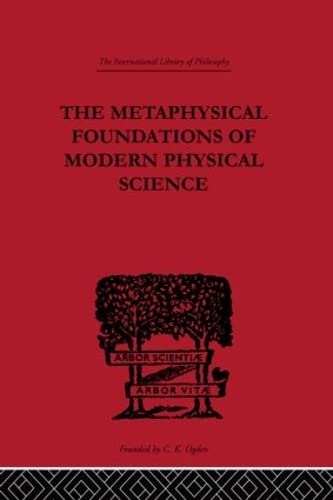 The Metaphysical Foundations of Modern Physical Science: A Historical and Critical Essay (International Library of Philosophy)