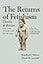 The Returns of Fetishism: Charles de Brosses and the Afterlives of an Idea