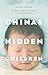China's Hidden Children: Abandonment, Adoption, and the Human Costs of the One-Child Policy