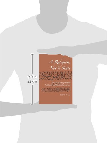 A Religion, Not a State: Ali 'Abd al-Raziq's Islamic justification of Political Secularism (Utah Series in Turkish and Islamic Stud)