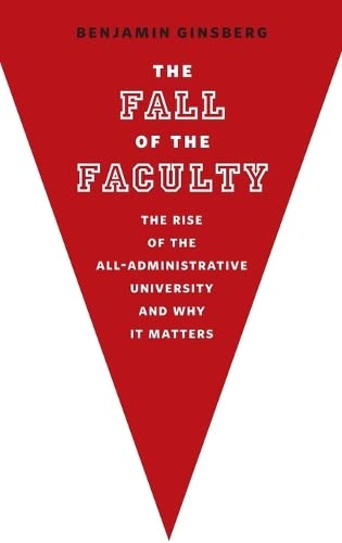 The Fall of the Faculty: The Rise of the All-Administrative University and Why it Matters