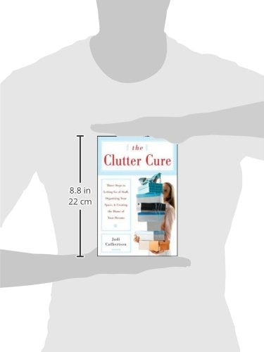 The Clutter Cure: Three Steps to Letting Go of Stuff, Organizing Your Space, & Creating the Home of Your Dreams
