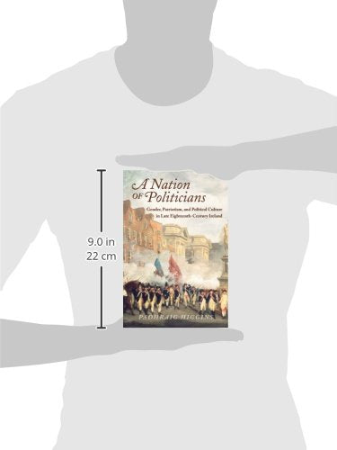 A Nation of Politicians: Gender, Patriotism, and Political Culture in Late Eighteenth-Century Ireland (History of Ireland & the Irish Diaspora)