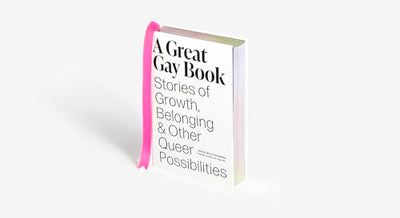 A Great Gay Book: Stories of Growth, Belonging & Other Queer Possibilities