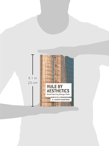 Rule By Aesthetics: World-Class City Making in Delhi