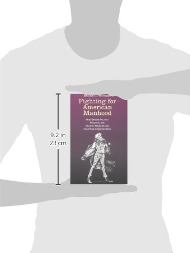 Fighting for American Manhood: How Gender Politics Provoked the Spanish-American and Philippine-American Wars (Yale Historical Publications Series)