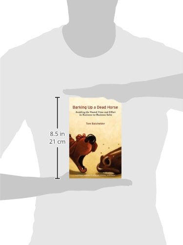 Barking Up a Dead Horse: Avoiding the Wasted Time and Effort in Business-to-Business Sales — back cover