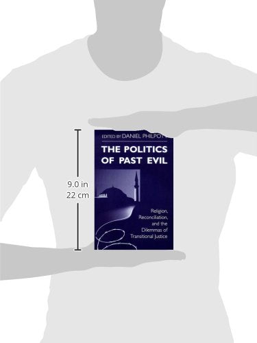Politics of Past Evil, The: Religion, Reconciliation, and the Dilemmas of Transitional Justice (From the Joan B. Kroc Institute for International ... ... on Religion, Conflict, and Peacebuilding)