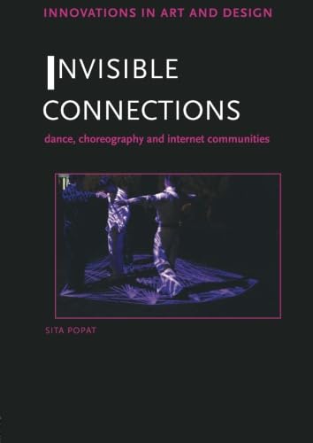 Invisible Connections: Dance, Choreography and Internet Communities (Innovations in Art and Design)