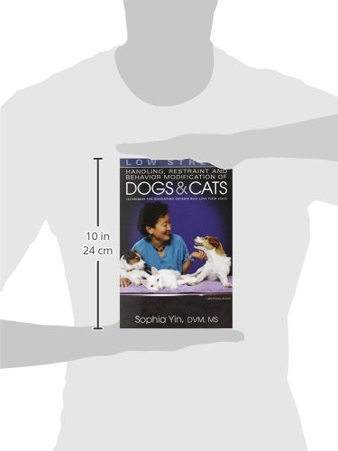 Low Stress Handling Restraint and Behavior Modification of Dogs & Cats: Techniques for Developing Patients Who Love Their Visits