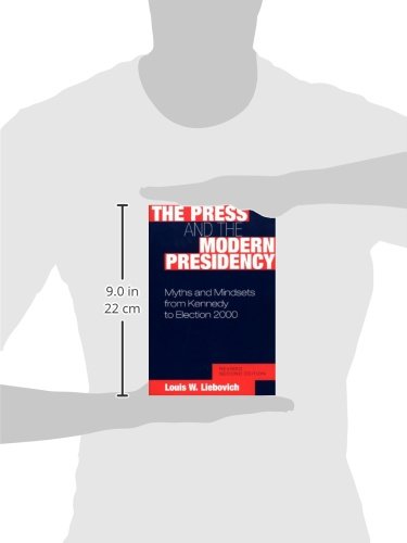 The Press and the Modern Presidency: Myths and Mindsets from Kennedy to Election 2000, Revised Second Edition