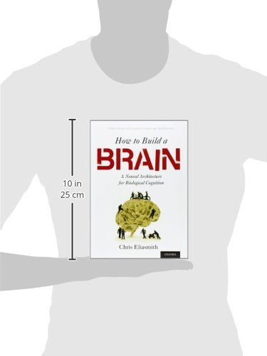 How to Build a Brain: A Neural Architecture for Biological Cognition (Oxford Series on Cognitive Models and Architectures)