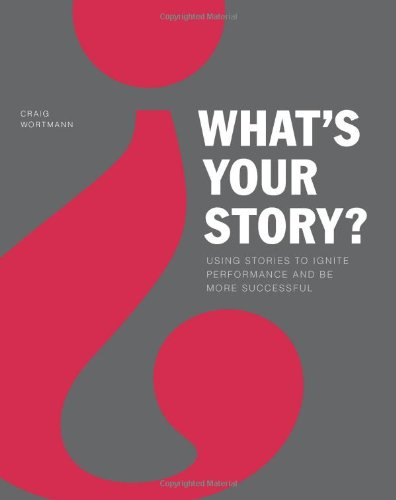 What's Your Story?: Using Stories to Ignite Performance and Be More Successful