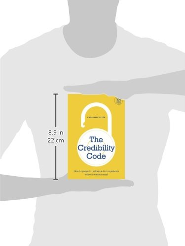The Credibility Code: How to Project Confidence and Competence When It Matters Most