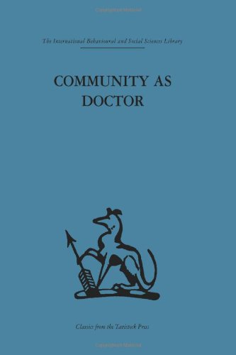 Community as Doctor: New perspectives on a therapeutic community (International Behavioural and Social Sciences, Classics from the Tavistock Press)