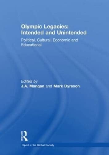 Olympic Legacies: Intended and Unintended: Political, Cultural, Economic and Educational (Sport in the Global Society)