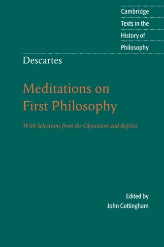 Descartes: Meditations on First Philosophy: With Selections from the Objections and Replies (Cambridge Texts in the History of Philosophy)