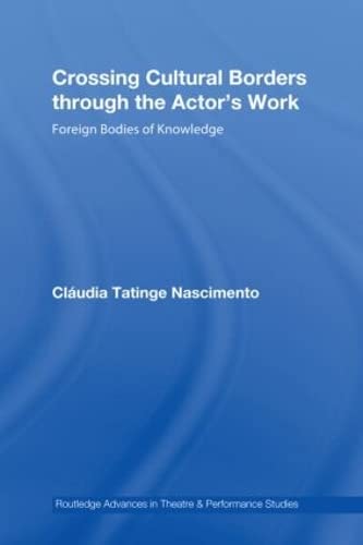 Crossing Cultural Borders Through the Actor's Work: Foreign Bodies of Knowledge (Routledge Advances in Theatre & Performance Studies)