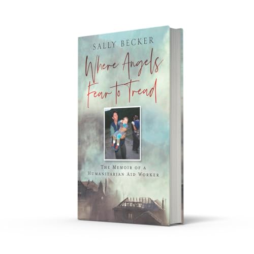 Where Angels Fear to Tread: A moving memoir of an international aid worker on the front lines of international conflict