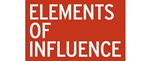 Elements of Influence: The Art of Getting Others to Follow Your Lead