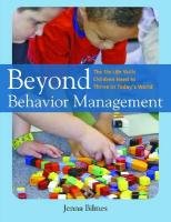 Beyond Behavior Management: The Six Life Skills Children Need to Thrive in Today's World