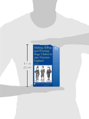 Making, Selling and Wearing Boys' Clothes in Late-Victorian England: Sartorial Consumption in Britain 1880-1939 (The History of Retailing and Consumption)