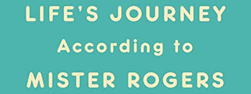 Life's Journeys According to Mister Rogers: Things to Remember Along the Way