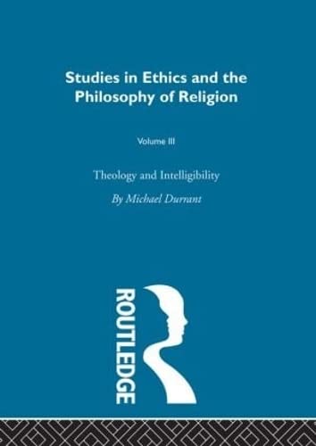 Theology and Intelligibility: Volume III (Studies in Ethics Andphilosophy of Religion)