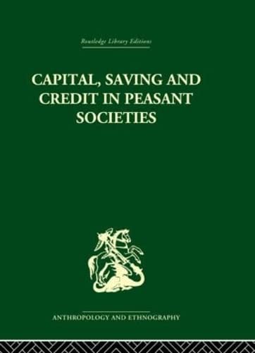 Capital, Saving and Credit in Peasant Societies: Studies from Asia, Oceania, the Caribbean and middle America (Routledge Library Editions: Anthropology and Ethnography)