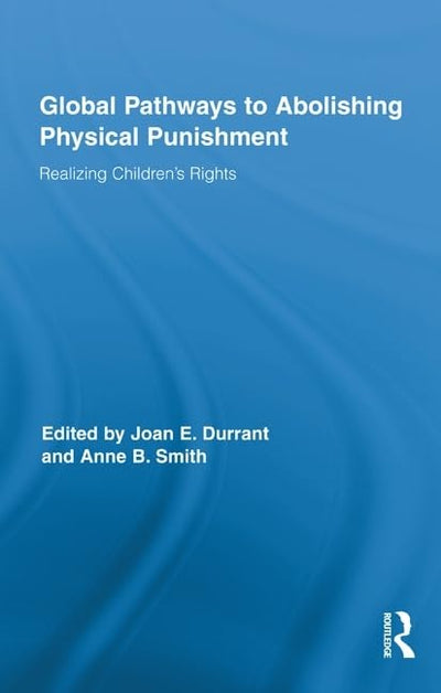 Global Pathways to Abolishing Physical Punishment: Realizing Childrens Rights (Routledge Research in Education)