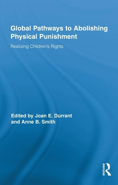Global Pathways to Abolishing Physical Punishment: Realizing Childrens Rights (Routledge Research in Education)