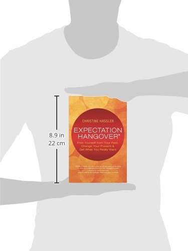 Expectation Hangover: Free Yourself from Your Past, Change Your Present and Get What You Really Want
