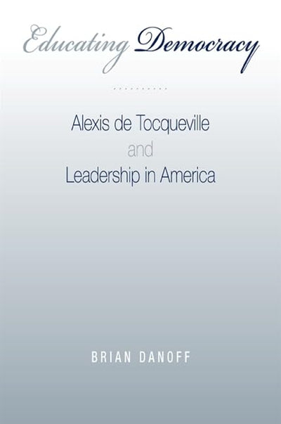 Educating Democracy: Alexis de Tocqueville and Leadership in America