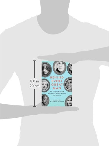 Behind Every Great Man: The Forgotten Women Behind the World's Famous and Infamous