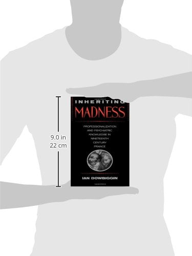 Inheriting Madness: Professionalization and Psychiatric Knowledge in Nineteenth-Century France (Medicine and Society) (Volume 4)