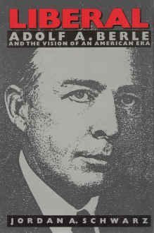 Liberal: Adolf A. Berle and the Vision of an American Era