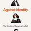 Against Identity: The Wisdom of Escaping the Self