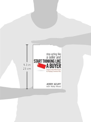 Stop Acting Like a Seller and Start Thinking Like a Buyer: Improve Sales Effectiveness by Helping Customers Buy
