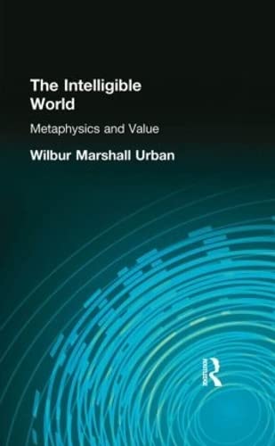 The Intelligible World: Metaphysics and Value (Muirhead Library of Philosophy)