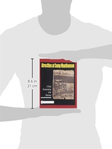 Atrocities at Camp Mauthausen: A Visual Documentation of the Holocaust (Schiffer History Book)