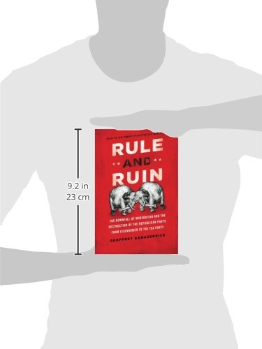 Rule and Ruin: The Downfall of Moderation and the Destruction of the Republican Party, From Eisenhower to the Tea Party (Studies in Postwar American Political Development)