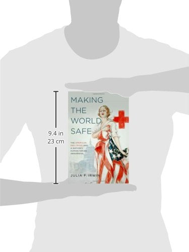 Making the World Safe: The American Red Cross and a Nation's Humanitarian Awakening