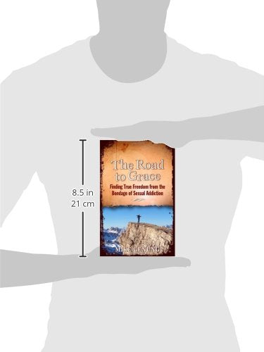 The Road to Grace; Finding True Freedom from the Bondage of Sexual Addiction