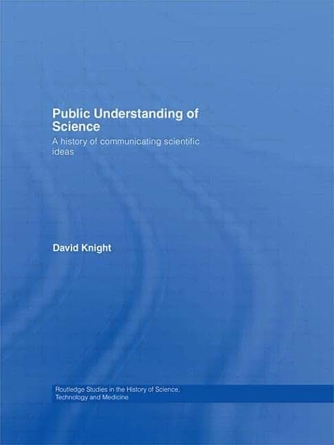 Public Understanding of Science: A History of Communicating Scientific Ideas (Routledge Studies in the History of Science, Technology and Medicine)